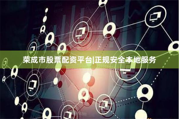 荣成市股票配资平台|正规安全本地服务